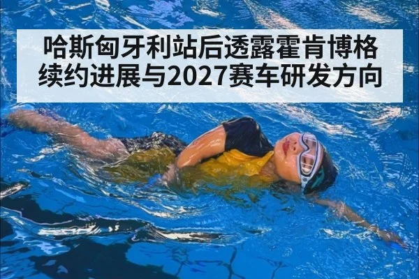 哈斯匈牙利站后透露霍肯博格续约进展与2027赛车研发方向
