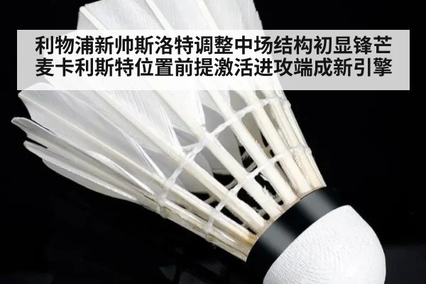 利物浦新帅斯洛特调整中场结构初显锋芒 麦卡利斯特位置前提激活进攻端成新引擎