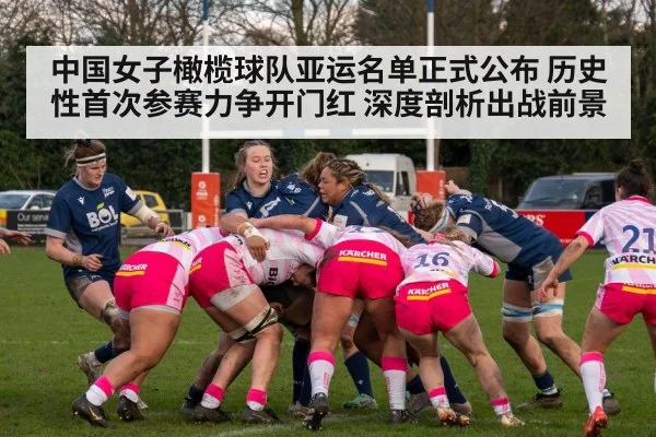 中国女子橄榄球队亚运名单正式公布 历史性首次参赛力争开门红 深度剖析出战前景