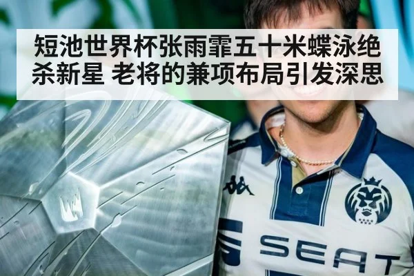 短池世界杯张雨霏五十米蝶泳绝杀新星 老将的兼项布局引发深思