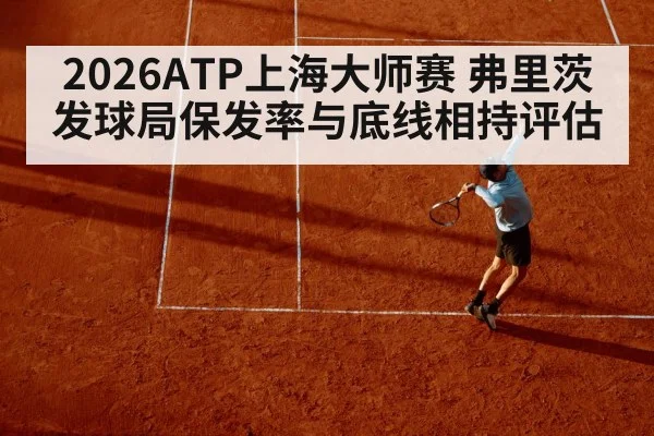 2026ATP上海大师赛 弗里茨发球局保发率与底线相持评估