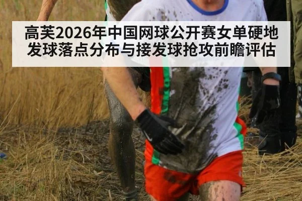 高芙2026年中国网球公开赛女单硬地发球落点分布与接发球抢攻前瞻评估