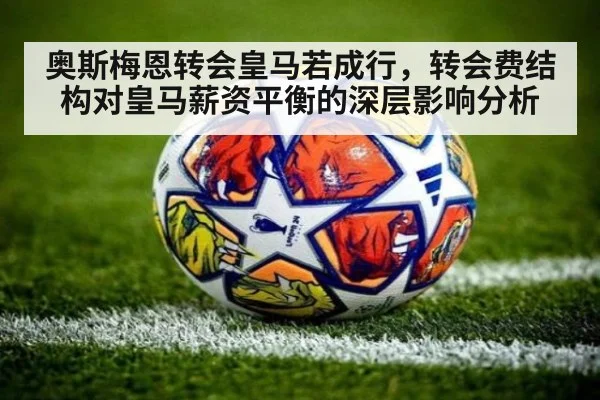奥斯梅恩转会皇马若成行,转会费结构对皇马薪资平衡的深层影响分析