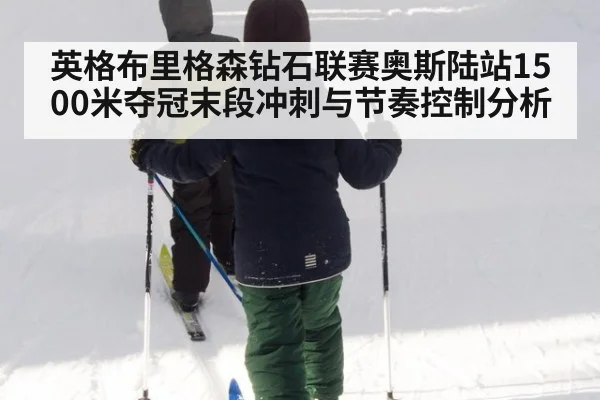 英格布里格森钻石联赛奥斯陆站1500米夺冠末段冲刺与节奏控制分析