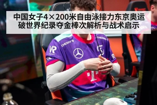 中国女子4×200米自由泳接力东京奥运破世界纪录夺金棒次解析与战术启示