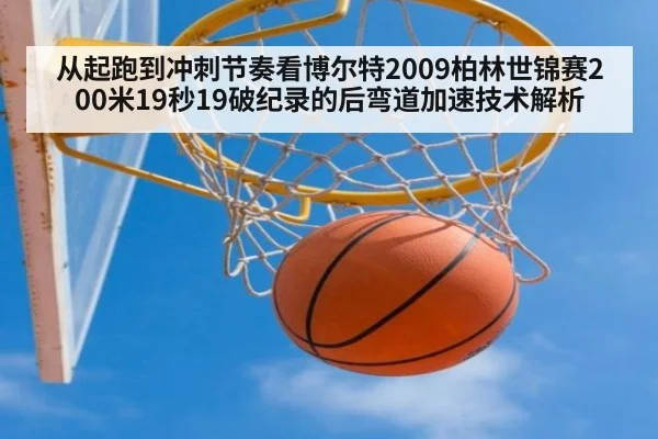 从起跑到冲刺节奏看博尔特2009柏林世锦赛200米19秒19破纪录的后弯道加速技术解析